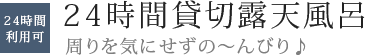 24時間貸切露天風呂　周りを気にせずの～んびり♪