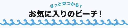 きっと見つかるお気に入りのビーチ！