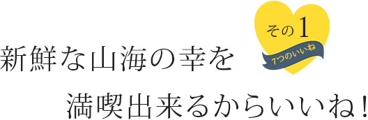 新鮮な山海の幸を満喫出来るからいいね！