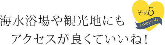 海水浴場や観光地にもアクセスが良くていいね！